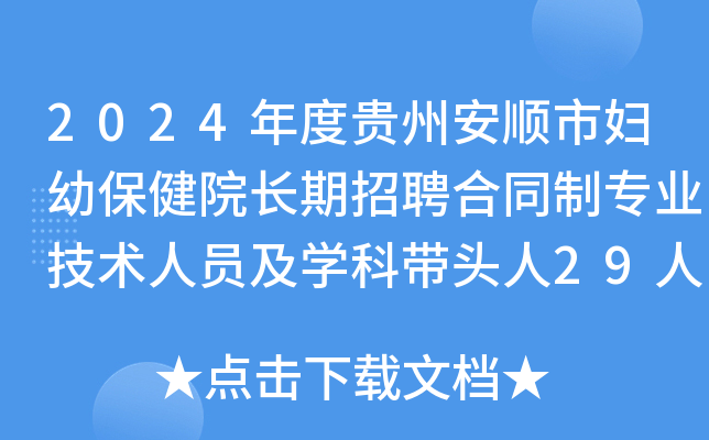 2024年度贵州安顺市妇幼保健院长期招聘合同制专业技术人员及学科带头人29人简章