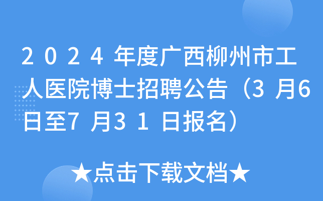 2024年度广西柳州市工人医院博士招聘公告（3月6日至7月31日报名）