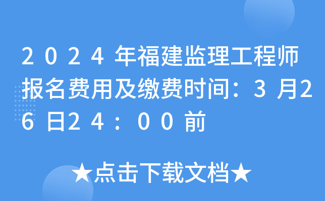 2024年福建监理工程师报名费用及缴费时间：3月26日24:00前