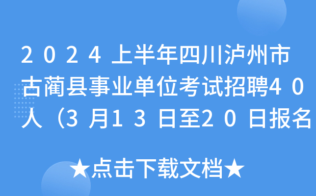 2024上半年四川泸州市古蔺县事业单位考试招聘40人（3月13日至20日报名）