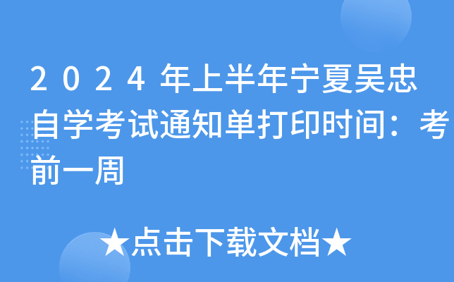 2024年上半年宁夏吴忠自开云kaiyun(中国)考试通知单打印时间：考前一周