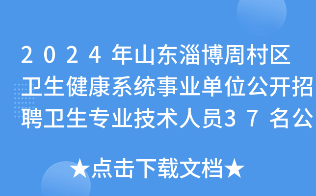 2024年山东淄博周村区卫生健康系统事业单位公开招聘卫生专业技术人员37名公告