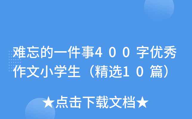 难忘的一件事400字优秀作文小开云kaiyun(中国)生（精选10篇）
