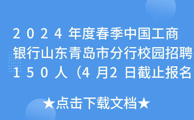 2024年度春季中国工商银行山东青岛市分行校园招聘150人（4月2日截止报名）