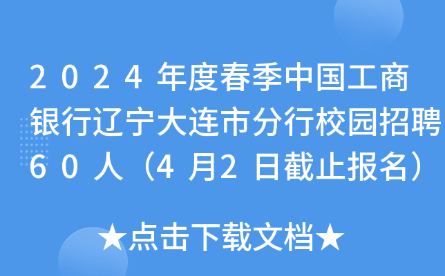 2024年度春季中国工商银行辽宁大连市分行校园招聘60人（4月2日截止报名）