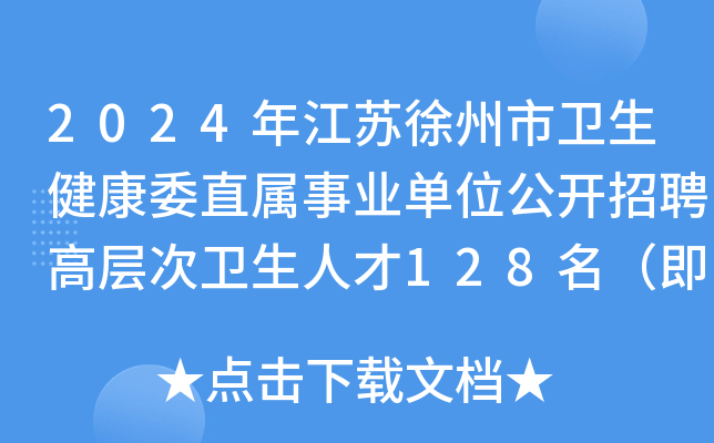 2024年江苏徐州市卫生健康委直属事业单位公开招聘高层次卫生人才128名（即日起报名）