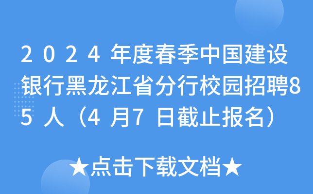 2024年度春季中国建设银行黑龙江省分行校园招聘85人（4月7日截止报名）