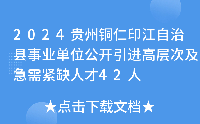 2024贵州铜仁印江自治县事业单位公开引进高层次及急需紧缺人才42人