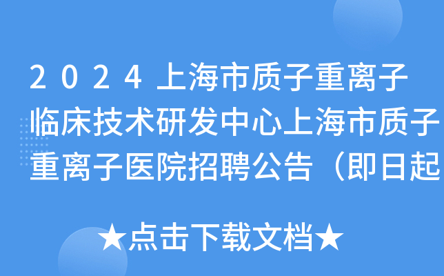 2024上海市质子重离子临床技术研发中心上海市质子重离子医院招聘公告（即日起报名）