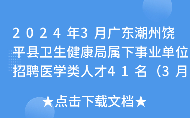 2024年3月广东潮州饶平县卫生健康局属下事业单位招聘医开云kaiyun(中国)类人才41名（3月25日起报名）