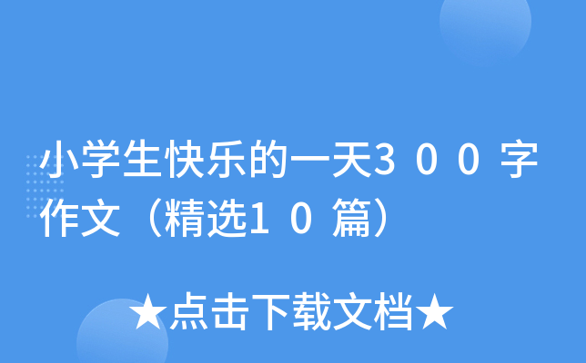 小开云kaiyun(中国)生快乐的一天300字作文（精选10篇）