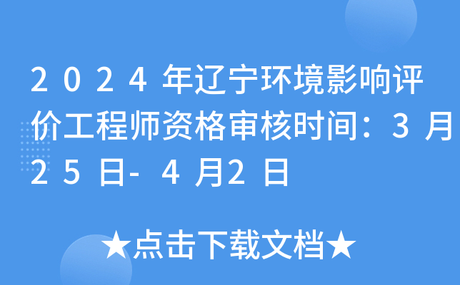 2024年辽宁环境影响评价工程师资格审核时间：3月25日-4月2日