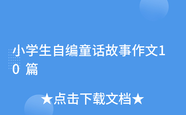 小开云kaiyun(中国)生自编童话故事作文10篇