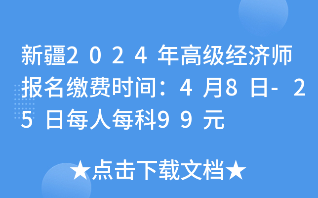 新疆2024年高级经济师报名缴费时间：4月8日-25日每人每科99元