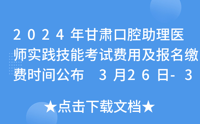 2024年甘肃口腔助理医师实践技能考试费用及报名缴费时间公布 3月26日-31日缴费