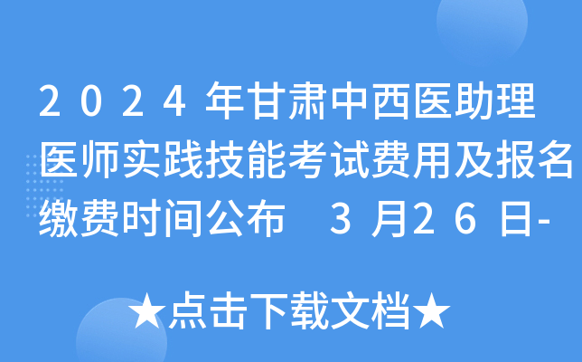2024年甘肃中西医助理医师实践技能考试费用及报名缴费时间公布 3月26日-31日缴费