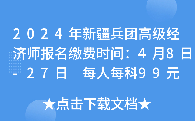 2024年新疆兵团高级经济师报名缴费时间：4月8日-27日 每人每科99元