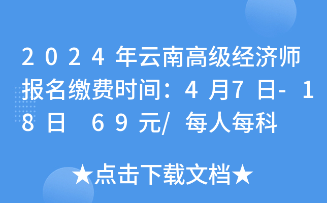 2024年云南高级经济师报名缴费时间：4月7日-18日 69元/每人每科