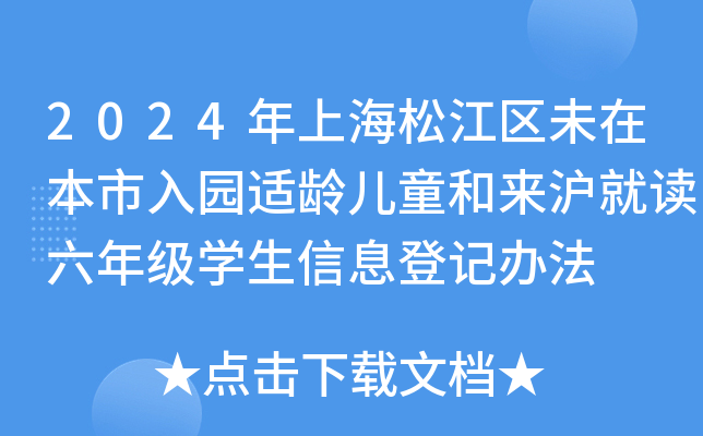 2024年上海松江区未在本市入园适龄儿童和来沪就读六年级开云kaiyun(中国)生信息登记办法