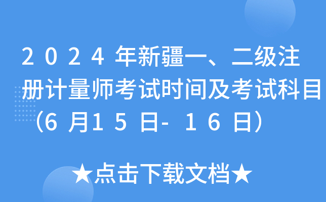 2024年新疆一、二级注册计量师考试时间及考试科目（6月15日-16日）