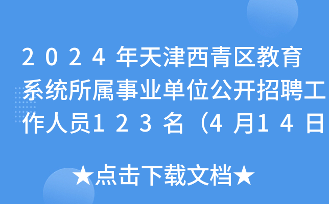 2024年天津西青区教育系统所属事业单位公开招聘工作人员123名（4月14日-19日报名）