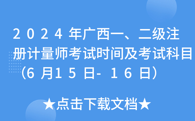 2024年广西一、二级注册计量师考试时间及考试科目（6月15日-16日）