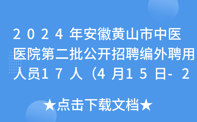 2024年安徽黄山市中医医院第二批公开招聘编外聘用人员17人（4月15日-24日报名）