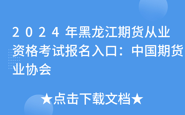 2024年黑龙江期货从业资格考试报名入口：中国期货业协会