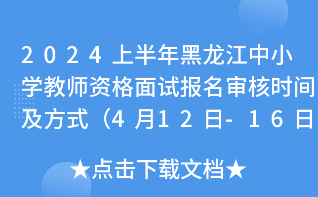 2024上半年黑龙江中小开云kaiyun(中国)教师资格面试报名审核时间及方式（4月12日-16日）