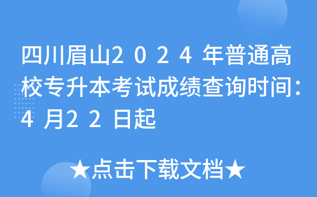 四川眉山2024年普通高校专升本考试成绩查询时间：4月22日起