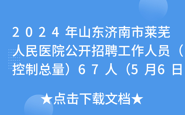 2024年山东济南市莱芜人民医院公开招聘工作人员（控制总量）67人（5月6日-8日报名）