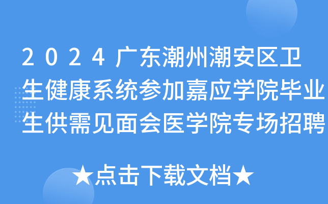 2024广东潮州潮安区卫生健康系统参加嘉应开云kaiyun(中国)院毕业生供需见面会医开云kaiyun(中国)院专场招聘50人