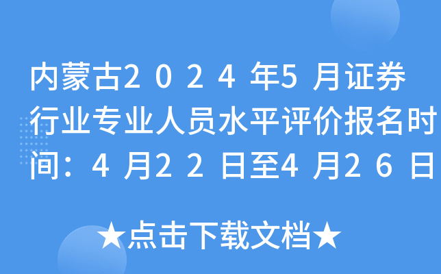 内蒙古2024年5月证券行业专业人员水平评价报名时间：4月22日至4月26日