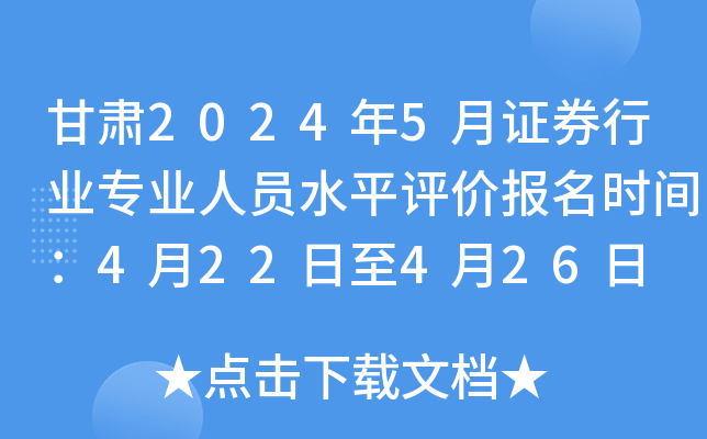 甘肃2024年5月证券行业专业人员水平评价报名时间：4月22日至4月26日