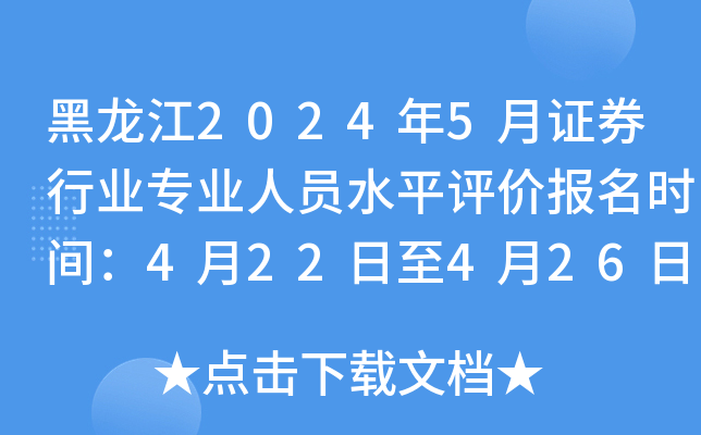 黑龙江2024年5月证券行业专业人员水平评价报名时间：4月22日至4月26日