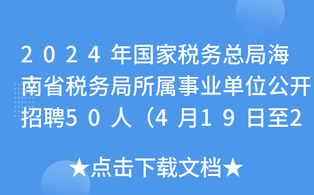 2024年国家税务总局海南省税务局所属事业单位公开招聘50人（4月19日至28日报名）