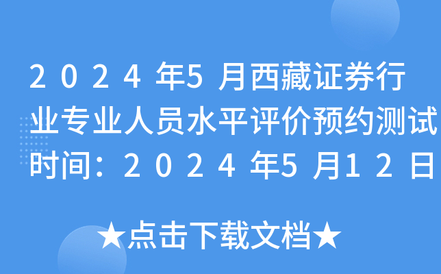 2024年5月西藏证券行业专业人员水平评价预约测试时间：2024年5月12日