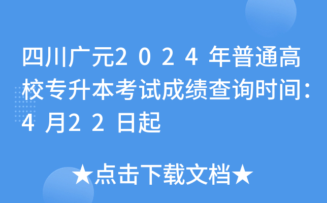 四川广元2024年普通高校专升本考试成绩查询时间：4月22日起