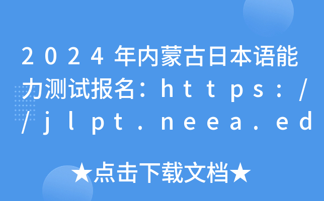 2024年内蒙古日本语能力测试报名：https://jlpt.neea.edu.cn或https://jlpt.neea.cn
