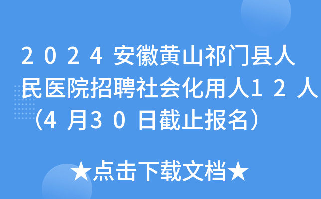 2024安徽黄山祁门县人民医院招聘社会化用人12人（4月30日截止报名）