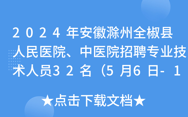 2024年安徽滁州全椒县人民医院、中医院招聘专业技术人员32名（5月6日-10日报名）