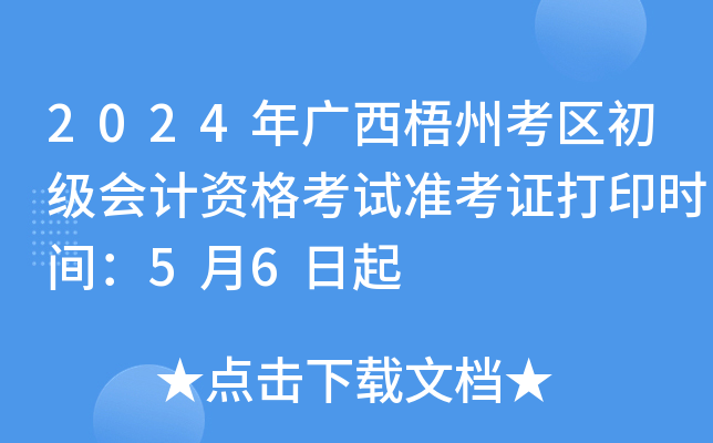 2024年广西梧州考区初级会计资格考试准考证打印时间：5月6日起