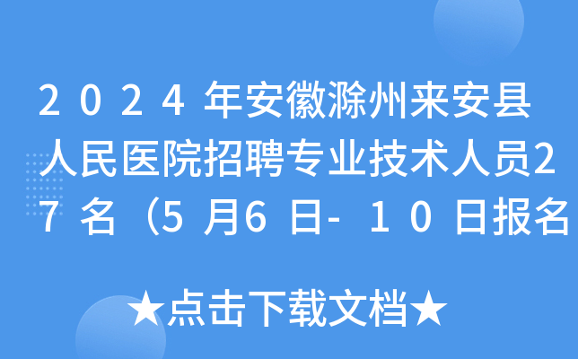 2024年安徽滁州来安县人民医院招聘专业技术人员27名（5月6日-10日报名）