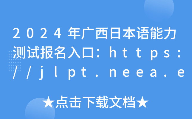 2024年广西日本语能力测试报名入口：https://jlpt.neea.edu.cn或https://jlpt.neea.cn