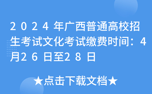 2024年广西普通高校招生考试文化考试缴费时间：4月26日至28日