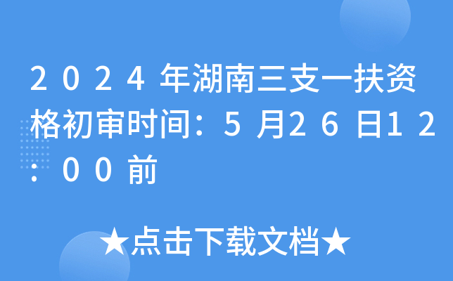 2024年湖南三支一扶资格初审时间：5月26日12:00前