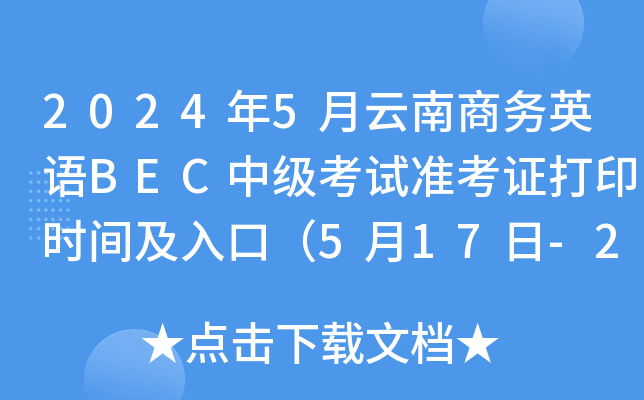 2024年5月云南商务英语BEC中级考试准考证打印时间及入口（5月17日-25日）