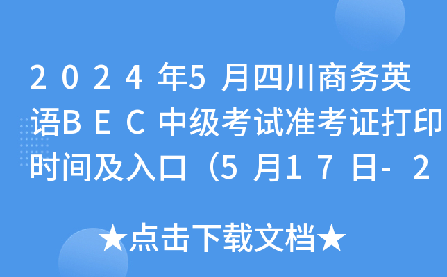 2024年5月四川商务英语BEC中级考试准考证打印时间及入口（5月17日-25日）