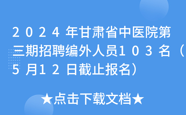 2024年甘肃省中医院第三期招聘编外人员103名（5月12日截止报名）