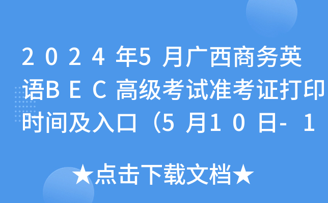 2024年5月广西商务英语BEC高级考试准考证打印时间及入口（5月10日-18日）